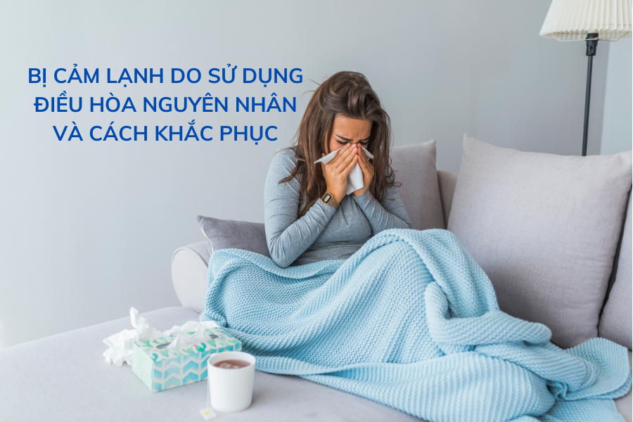 Bị cảm lạnh do sử dụng điều hòa, nguyên nhân và cách khắc phục