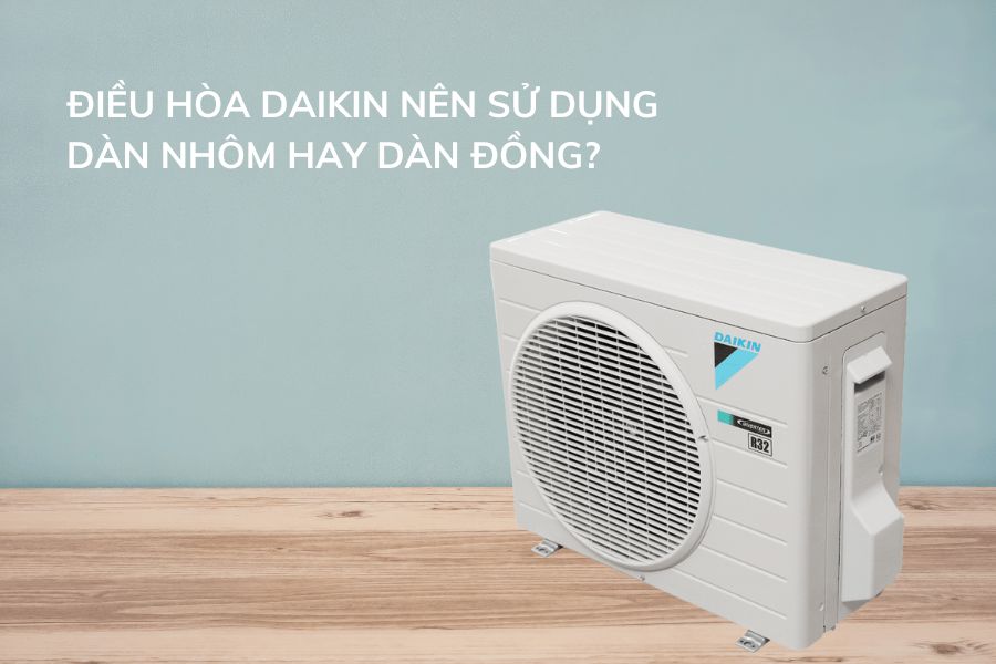 Điều hòa Daikin nên sử dụng dàn nhôm hay dàn đồng