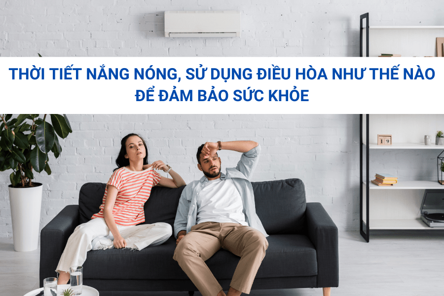 Thời tiết nắng nóng, sử dụng điều hòa như thế nào để đảm bảo sức khỏe