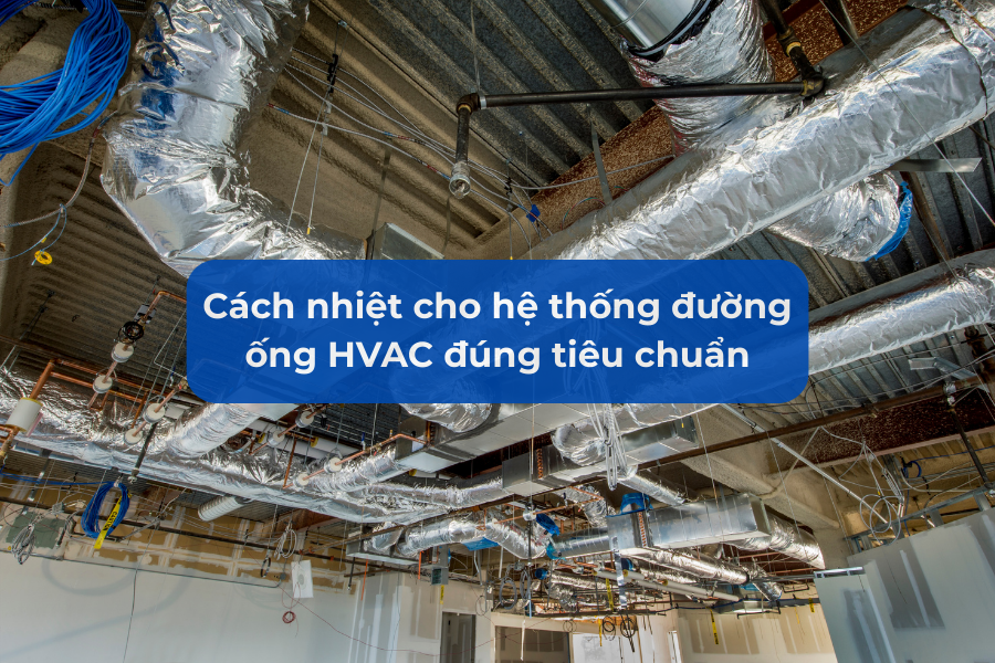 Cách nhiệt cho hệ thống đường ống HVAC đúng tiêu chuẩn