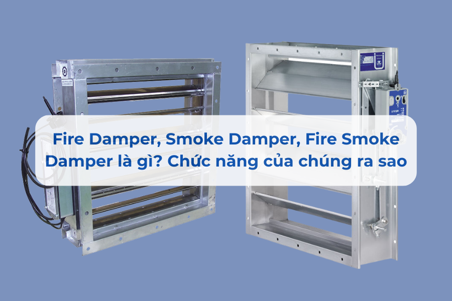 Fire Damper, Smoke Damper, Fire Smoke Damper là gì? Chức năng của chúng ra sao