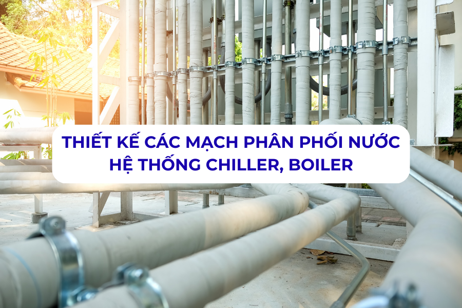 Thiết kế các mạch phân phối nước hệ thống Chiller, Boiler