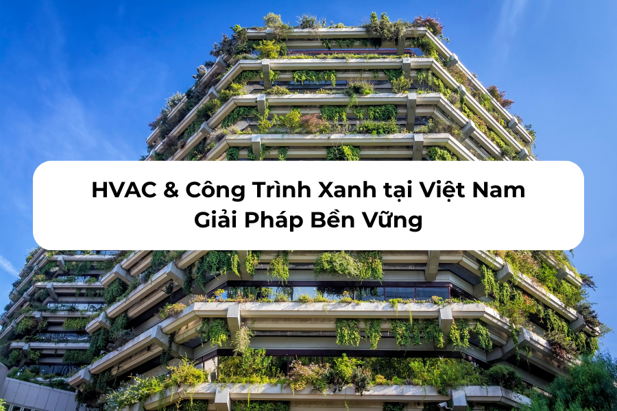 HVAC & Công Trình Xanh tại Việt Nam: Giải Pháp Bền Vững