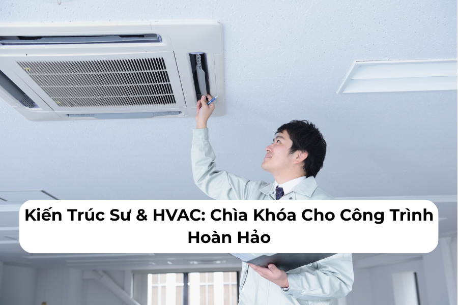 Kiến Trúc Sư & HVAC Chìa Khóa Cho Công Trình Hoàn Hảo