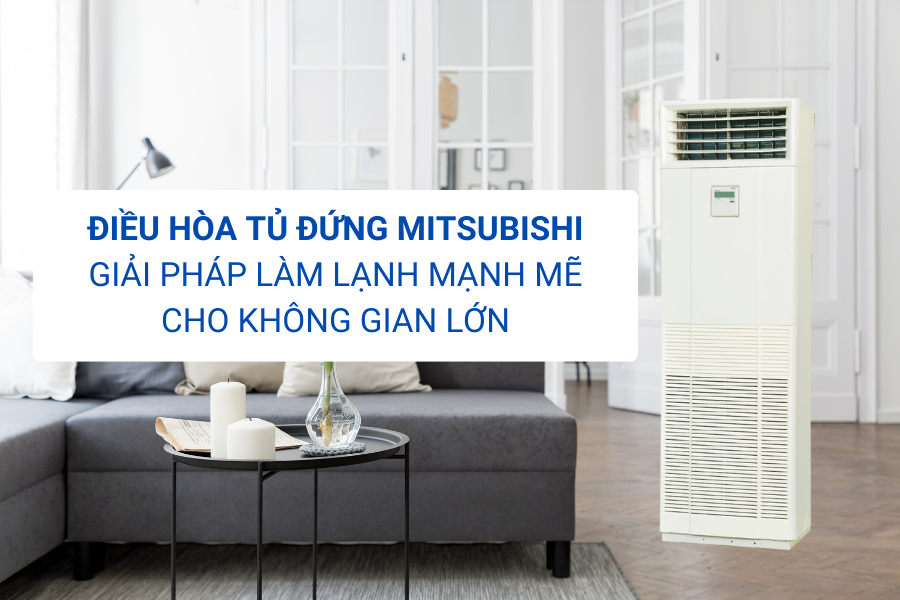 Điều hòa tủ đứng Mitsubishi Giải pháp làm lạnh mạnh mẽ cho không gian lớn