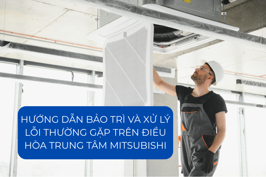 Hướng dẫn bảo trì và xử lý lỗi thường gặp trên điều hòa trung tâm Mitsubishi