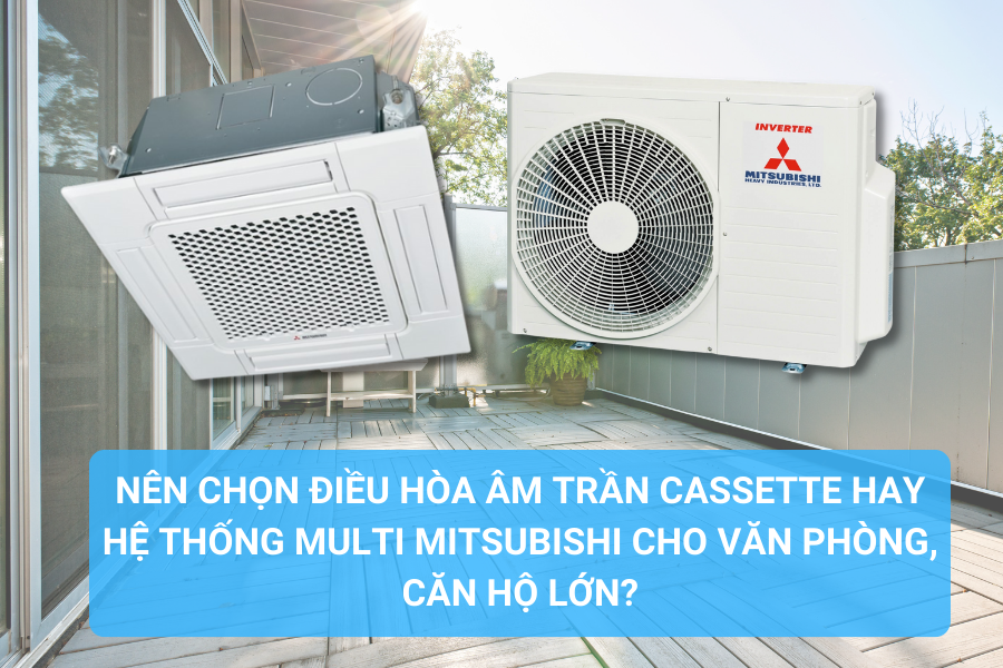 Nên chọn Điều hòa âm trần Cassette hay hệ thống Multi Mitsubishi cho văn phòng, căn hộ lớn