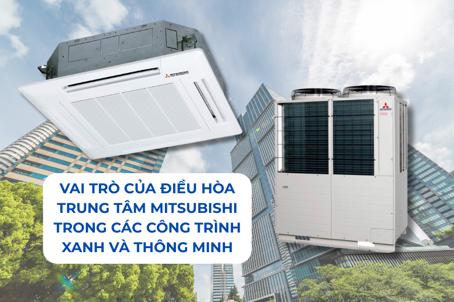 Vai trò của điều hòa trung tâm Mitsubishi trong các công trình xanh và thông minh